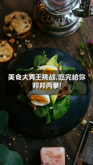 抖音速度给你邦邦两拳视频封面：美食大胃王挑战，吃完给你邦邦两拳！